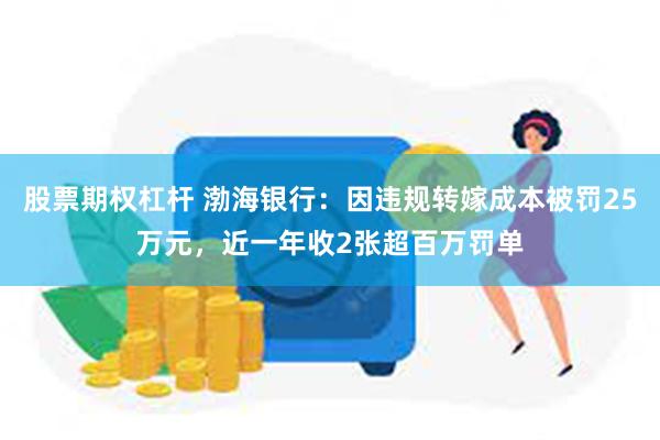 股票期权杠杆 渤海银行：因违规转嫁成本被罚25万元，近一年收2张超百万罚单