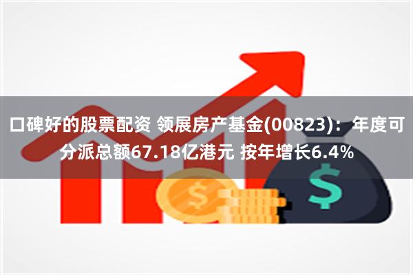 口碑好的股票配资 领展房产基金(00823)：年度可分派总额67.18亿港元 按年增长6.4%