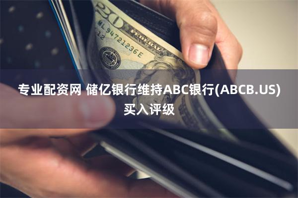 专业配资网 储亿银行维持ABC银行(ABCB.US)买入评级