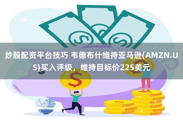 炒股配资平台技巧 韦德布什维持亚马逊(AMZN.US)买入评级，维持目标价225美元