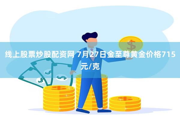 线上股票炒股配资网 7月27日金至尊黄金价格715元/克