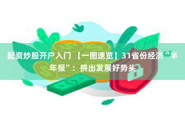 配资炒股开户入门 【一图速览】31省份经济“半年报”：拼出发展好势头