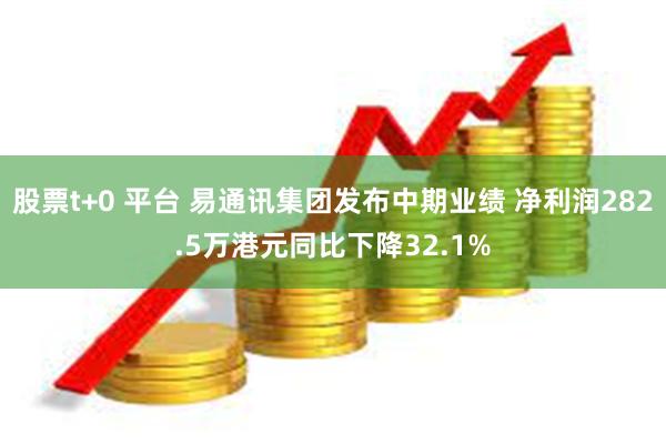 股票t+0 平台 易通讯集团发布中期业绩 净利润282.5万港元同比下降32.1%