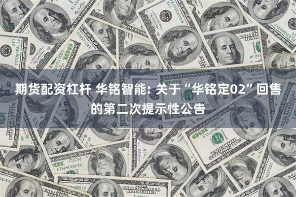 期货配资杠杆 华铭智能: 关于“华铭定02”回售的第二次提示性公告