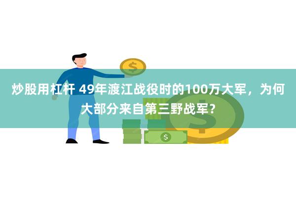 炒股用杠杆 49年渡江战役时的100万大军，为何大部分来自第三野战军？