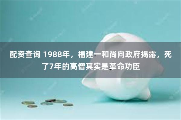 配资查询 1988年，福建一和尚向政府揭露，死了7年的高僧其实是革命功臣