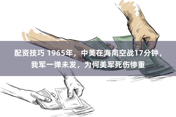 配资技巧 1965年，中美在海南空战17分钟，我军一弹未发，为何美军死伤惨重