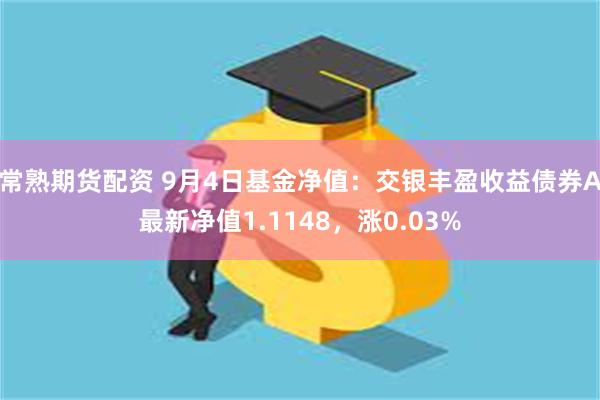 常熟期货配资 9月4日基金净值：交银丰盈收益债券A最新净值1.1148，涨0.03%