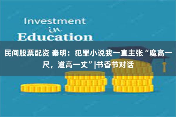 民间股票配资 秦明：犯罪小说我一直主张“魔高一尺，道高一丈”|书香节对话