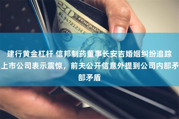 建行黄金杠杆 信邦制药董事长安吉婚姻纠纷追踪：上市公司表示震惊，前夫公开信意外提到公司内部矛盾