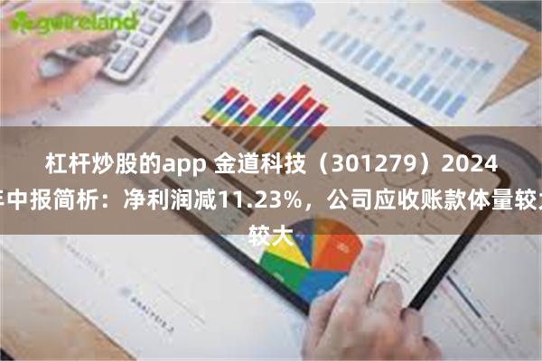 杠杆炒股的app 金道科技（301279）2024年中报简析：净利润减11.23%，公司应收账款体量较大