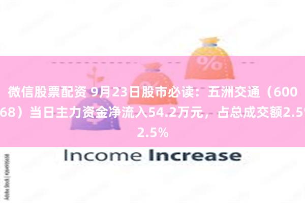 微信股票配资 9月23日股市必读：五洲交通（600368）当日主力资金净流入54.2万元，占总成交额2.5%