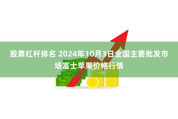 股票杠杆排名 2024年10月3日全国主要批发市场富士苹果价格行情