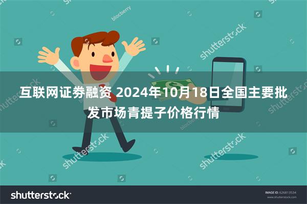 互联网证劵融资 2024年10月18日全国主要批发市场青提子价格行情