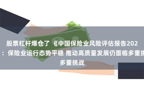 股票杠杆爆仓了 《中国保险业风险评估报告2023》：保险业运行态势平稳 推动高质量发展仍面临多重挑战