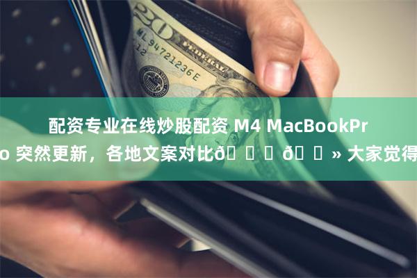 配资专业在线炒股配资 M4 MacBookPro 突然更新，各地文案对比👇🏻 大家觉得