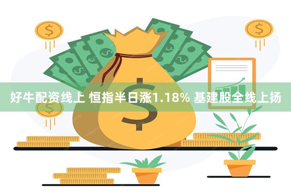 好牛配资线上 恒指半日涨1.18% 基建股全线上扬