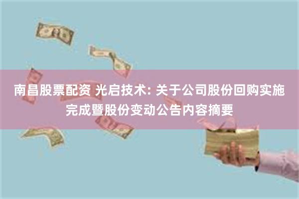 南昌股票配资 光启技术: 关于公司股份回购实施完成暨股份变动公告内容摘要