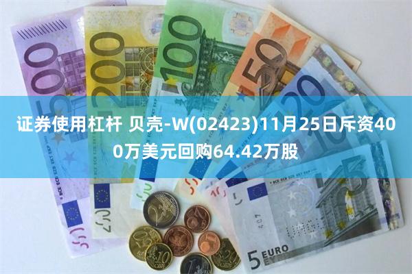 证券使用杠杆 贝壳-W(02423)11月25日斥资400万美元回购64.42万股