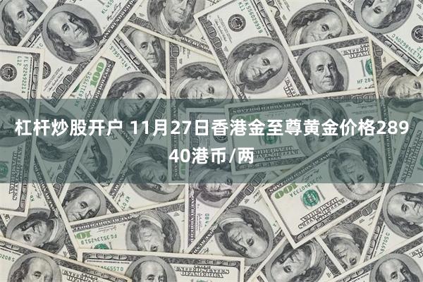 杠杆炒股开户 11月27日香港金至尊黄金价格28940港币/两