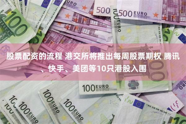 股票配资的流程 港交所将推出每周股票期权 腾讯、快手、美团等10只港股入围